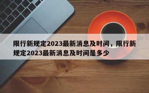 限行新规定2023最新消息及时间，限行新规定2023最新消息及时间是多少