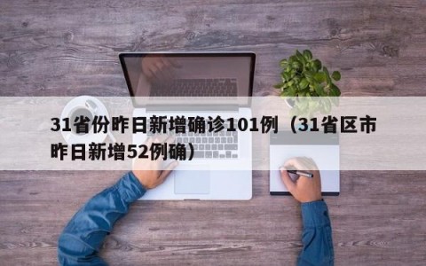 31省份昨日新增确诊101例（31省区市昨日新增52例确）