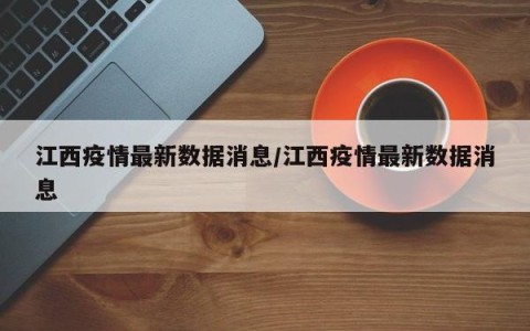 江西疫情最新数据消息/江西疫情最新数据消息