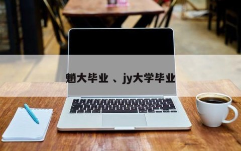 魈大毕业 、jy大学毕业