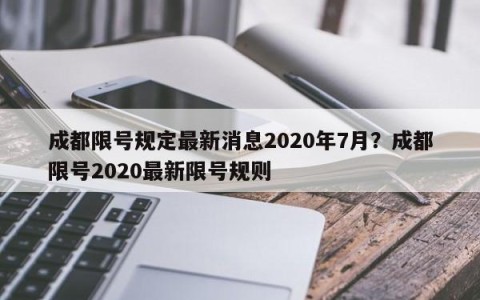 成都限号规定最新消息2020年7月？成都限号2020最新限号规则