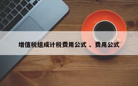 增值税组成计税费用公式 、费用公式