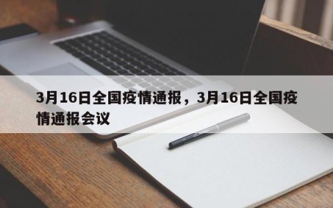 3月16日全国疫情通报，3月16日全国疫情通报会议