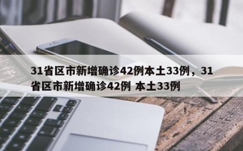 31省区市新增确诊42例本土33例，31省区市新增确诊42例 本土33例