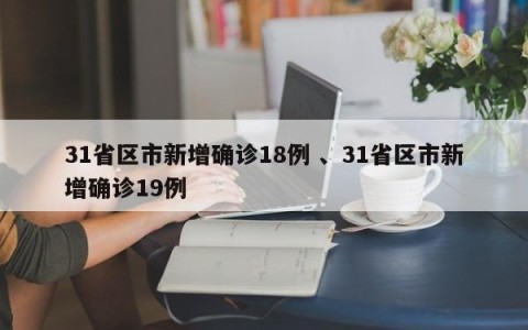 31省区市新增确诊18例 、31省区市新增确诊19例