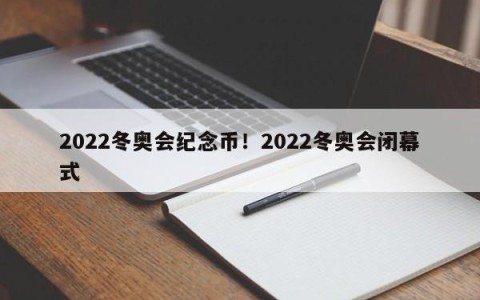 2022冬奥会纪念币！2022冬奥会闭幕式