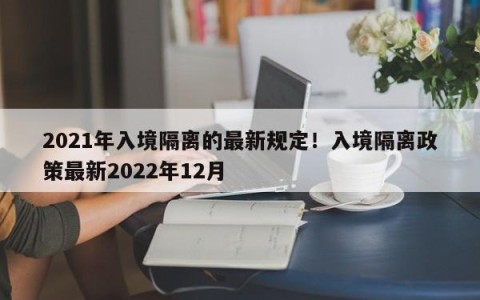 2021年入境隔离的最新规定！入境隔离政策最新2022年12月