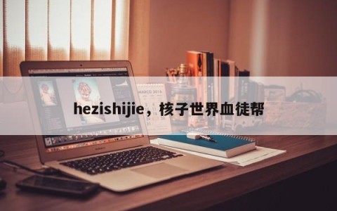hezishijie，核子世界血徒帮