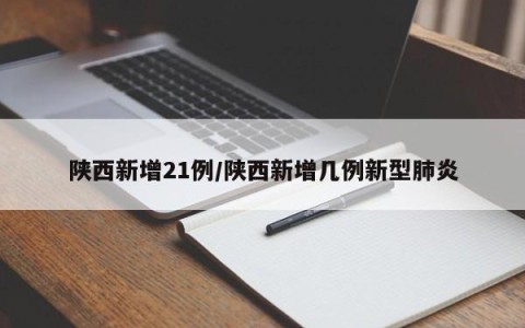 陕西新增21例/陕西新增几例新型肺炎