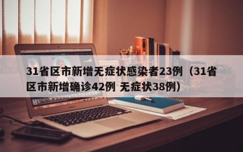 31省区市新增无症状感染者23例（31省区市新增确诊42例 无症状38例）