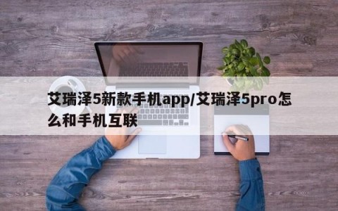 艾瑞泽5新款手机app/艾瑞泽5pro怎么和手机互联