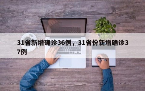 31省新增确诊36例，31省份新增确诊37例