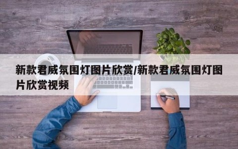 新款君威氛围灯图片欣赏/新款君威氛围灯图片欣赏视频