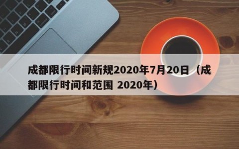 成都限行时间新规2020年7月20日（成都限行时间和范围 2020年）