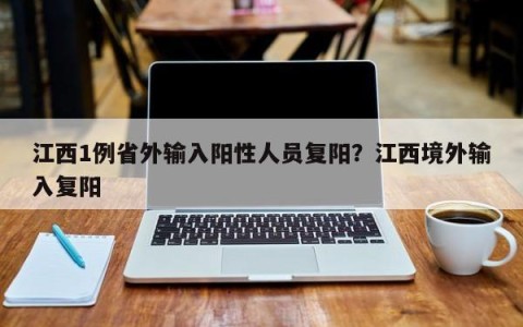 江西1例省外输入阳性人员复阳？江西境外输入复阳