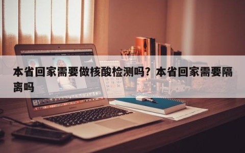 本省回家需要做核酸检测吗？本省回家需要隔离吗