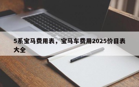 5系宝马费用表，宝马车费用2025价目表大全