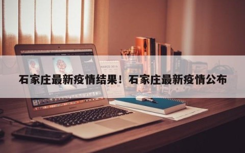 石家庄最新疫情结果！石家庄最新疫情公布