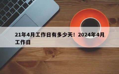 21年4月工作日有多少天！2024年4月工作日