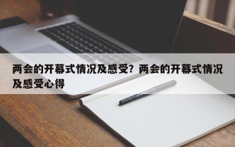 两会的开幕式情况及感受？两会的开幕式情况及感受心得