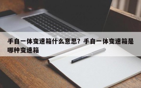 手自一体变速箱什么意思？手自一体变速箱是哪种变速箱