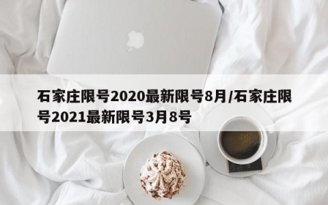 石家庄限号2020最新限号8月/石家庄限号2021最新限号3月8号