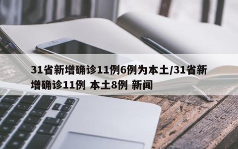 31省新增确诊11例6例为本土/31省新增确诊11例 本土8例 新闻