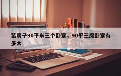 装房子90平米三个卧室，90平三房卧室有多大