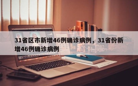 31省区市新增46例确诊病例，31省份新增46例确诊病例