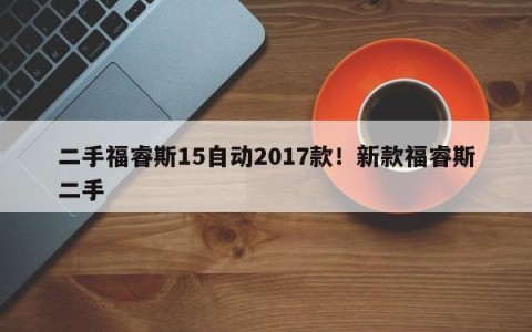 二手福睿斯15自动2017款！新款福睿斯二手