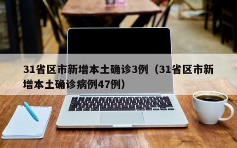 31省区市新增本土确诊3例（31省区市新增本土确诊病例47例）