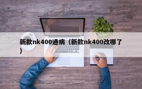 新款nk400通病（新款nk400改哪了）