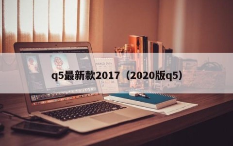 q5最新款2017（2020版q5）