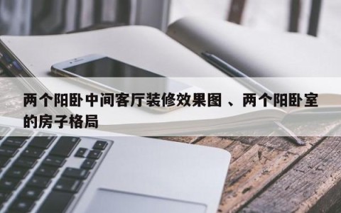两个阳卧中间客厅装修效果图 、两个阳卧室的房子格局