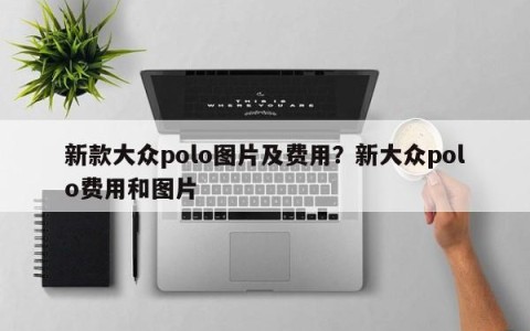 新款大众polo图片及费用？新大众polo费用和图片