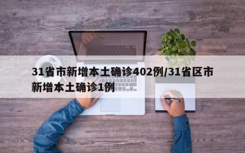31省市新增本土确诊402例/31省区市新增本土确诊1例