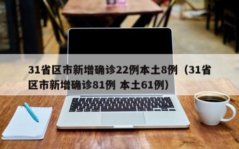 31省区市新增确诊22例本土8例（31省区市新增确诊81例 本土61例）