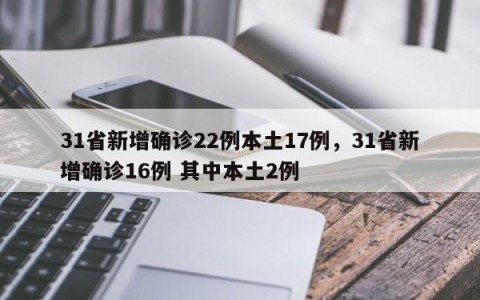 31省新增确诊22例本土17例，31省新增确诊16例 其中本土2例