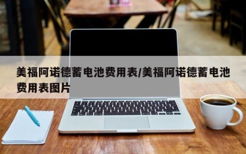 美福阿诺德蓄电池费用表/美福阿诺德蓄电池费用表图片