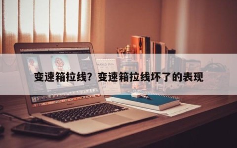 变速箱拉线？变速箱拉线坏了的表现