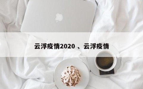 云浮疫情2020 、云浮疫情