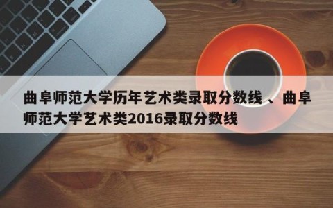 曲阜师范大学历年艺术类录取分数线 、曲阜师范大学艺术类2016录取分数线