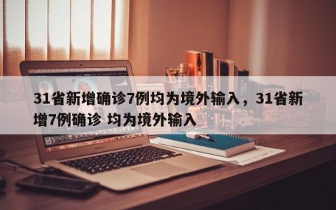 31省新增确诊7例均为境外输入，31省新增7例确诊 均为境外输入