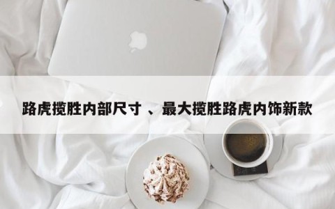 路虎揽胜内部尺寸 、最大揽胜路虎内饰新款