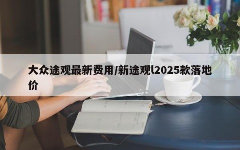 大众途观最新费用/新途观l2025款落地价