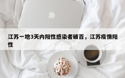 江苏一地3天内阳性感染者破百，江苏疫情阳性