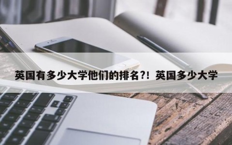 英国有多少大学他们的排名?！英国多少大学