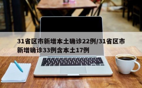 31省区市新增本土确诊22例/31省区市新增确诊33例含本土17例