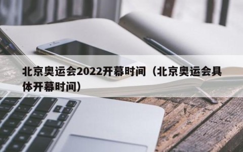 北京奥运会2022开幕时间（北京奥运会具体开幕时间）