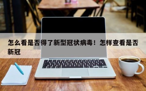 怎么看是否得了新型冠状病毒！怎样查看是否新冠